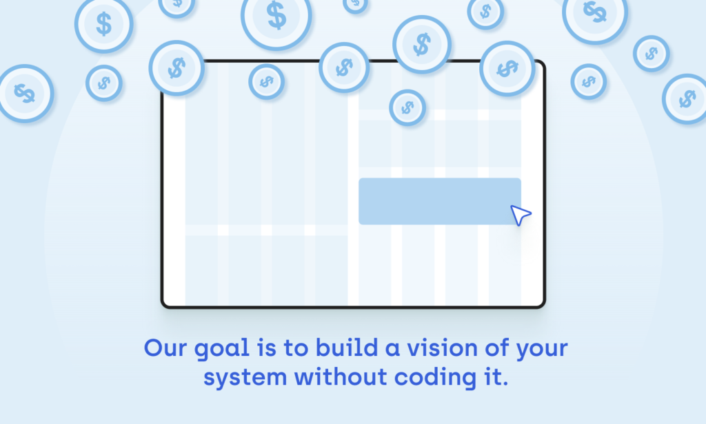 Our goal is to build a vision of your system without coding it.
